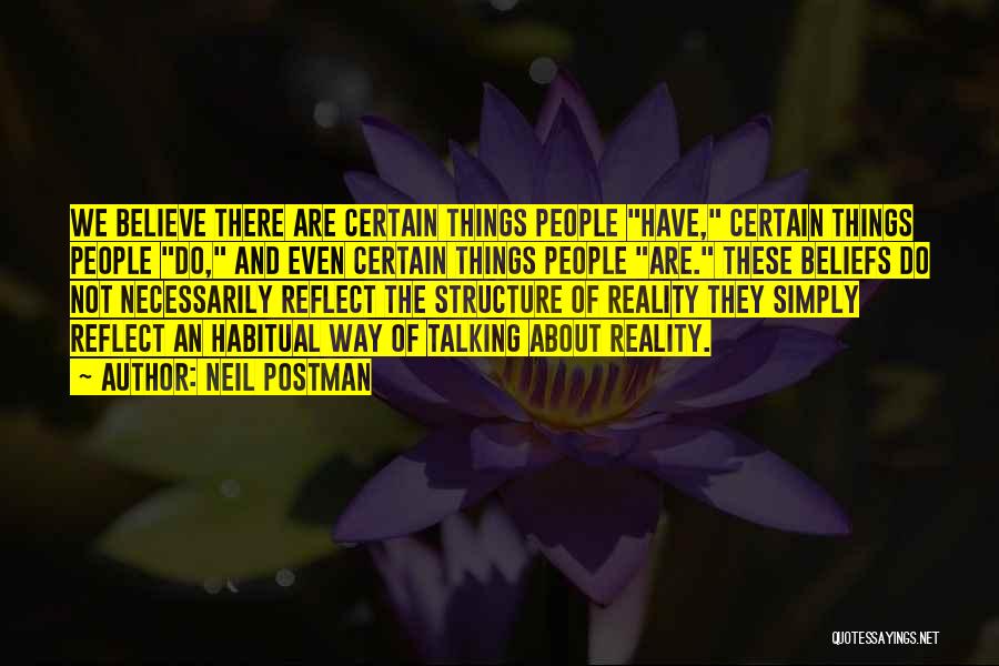 Neil Postman Quotes: We Believe There Are Certain Things People Have, Certain Things People Do, And Even Certain Things People Are. These Beliefs