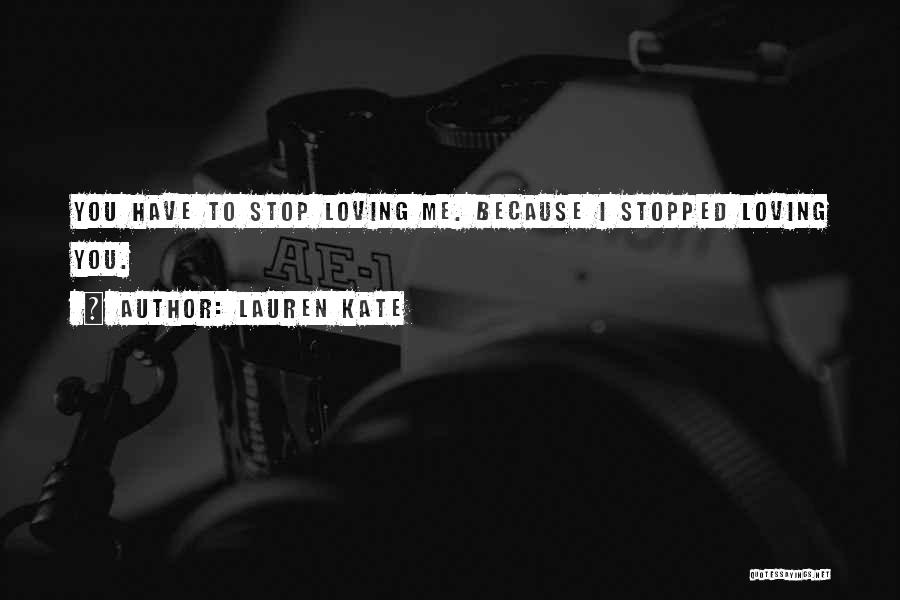 Lauren Kate Quotes: You Have To Stop Loving Me. Because I Stopped Loving You.