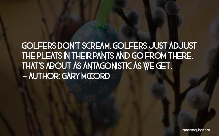 Gary McCord Quotes: Golfers Don't Scream. Golfers Just Adjust The Pleats In Their Pants And Go From There. That's About As Antagonistic As