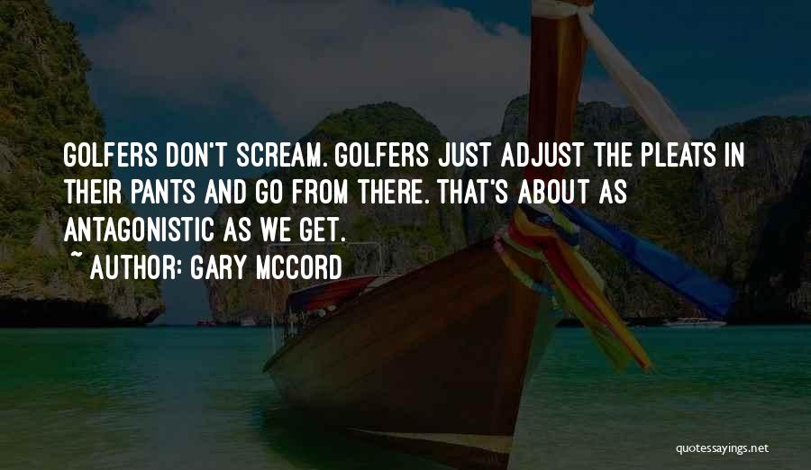 Gary McCord Quotes: Golfers Don't Scream. Golfers Just Adjust The Pleats In Their Pants And Go From There. That's About As Antagonistic As