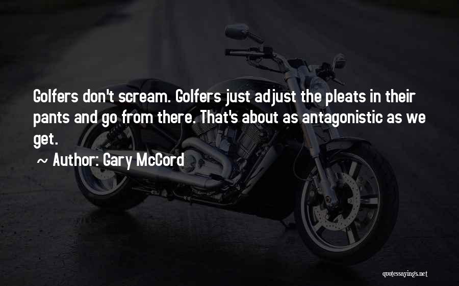 Gary McCord Quotes: Golfers Don't Scream. Golfers Just Adjust The Pleats In Their Pants And Go From There. That's About As Antagonistic As