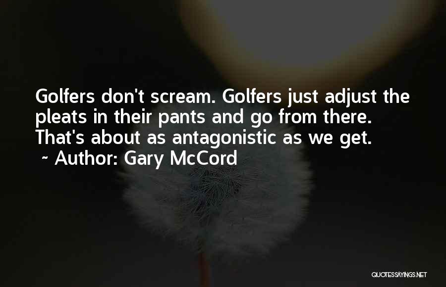 Gary McCord Quotes: Golfers Don't Scream. Golfers Just Adjust The Pleats In Their Pants And Go From There. That's About As Antagonistic As