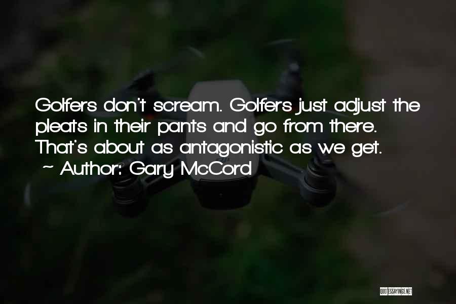 Gary McCord Quotes: Golfers Don't Scream. Golfers Just Adjust The Pleats In Their Pants And Go From There. That's About As Antagonistic As