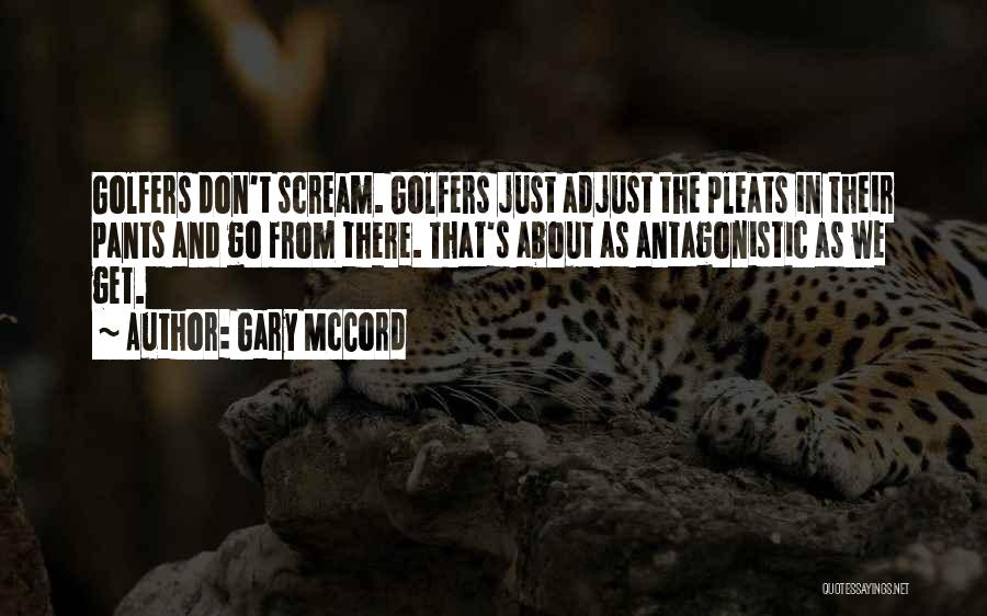 Gary McCord Quotes: Golfers Don't Scream. Golfers Just Adjust The Pleats In Their Pants And Go From There. That's About As Antagonistic As