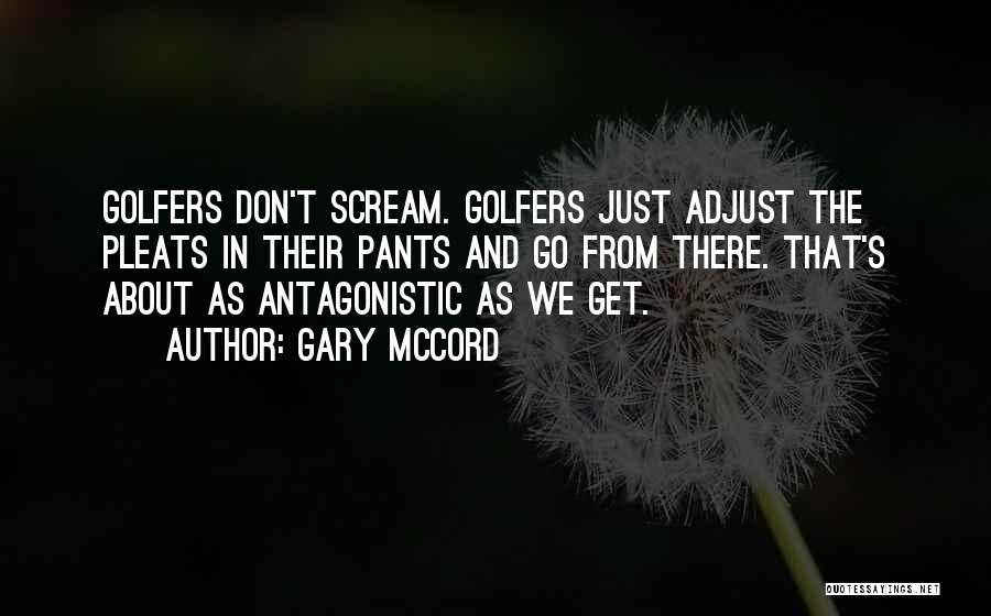 Gary McCord Quotes: Golfers Don't Scream. Golfers Just Adjust The Pleats In Their Pants And Go From There. That's About As Antagonistic As