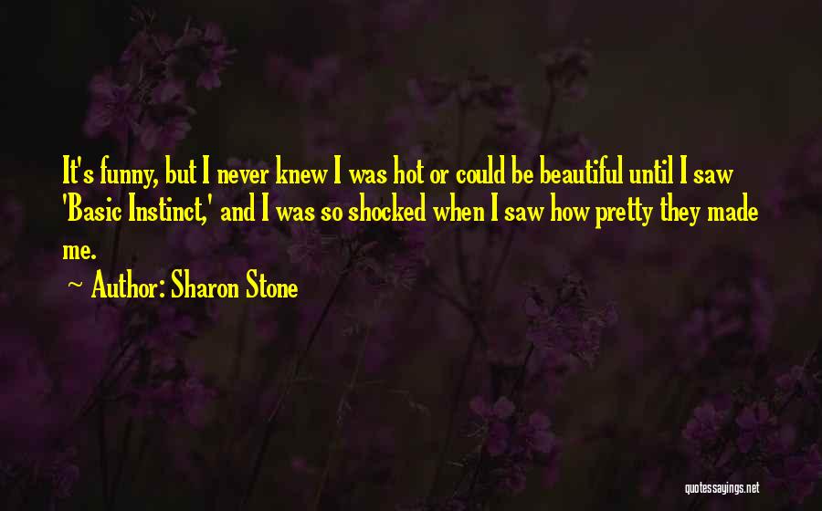 Sharon Stone Quotes: It's Funny, But I Never Knew I Was Hot Or Could Be Beautiful Until I Saw 'basic Instinct,' And I