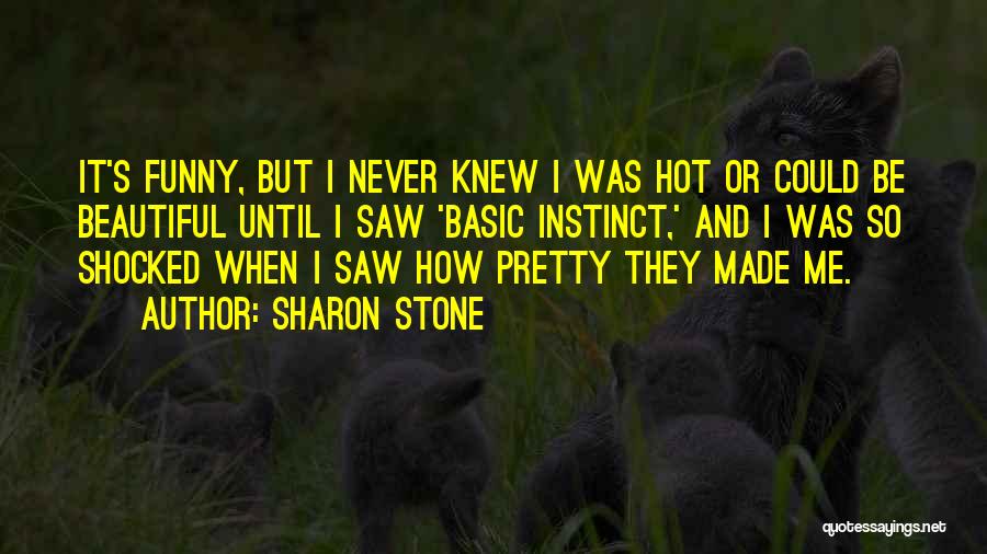 Sharon Stone Quotes: It's Funny, But I Never Knew I Was Hot Or Could Be Beautiful Until I Saw 'basic Instinct,' And I