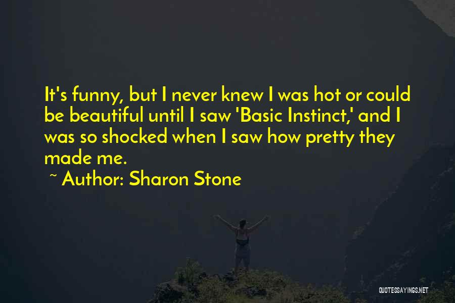 Sharon Stone Quotes: It's Funny, But I Never Knew I Was Hot Or Could Be Beautiful Until I Saw 'basic Instinct,' And I