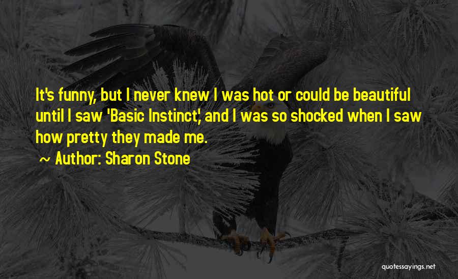 Sharon Stone Quotes: It's Funny, But I Never Knew I Was Hot Or Could Be Beautiful Until I Saw 'basic Instinct,' And I