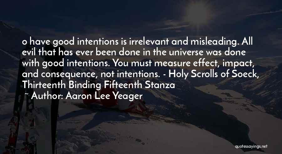 Aaron Lee Yeager Quotes: O Have Good Intentions Is Irrelevant And Misleading. All Evil That Has Ever Been Done In The Universe Was Done