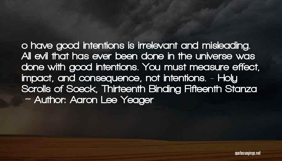 Aaron Lee Yeager Quotes: O Have Good Intentions Is Irrelevant And Misleading. All Evil That Has Ever Been Done In The Universe Was Done