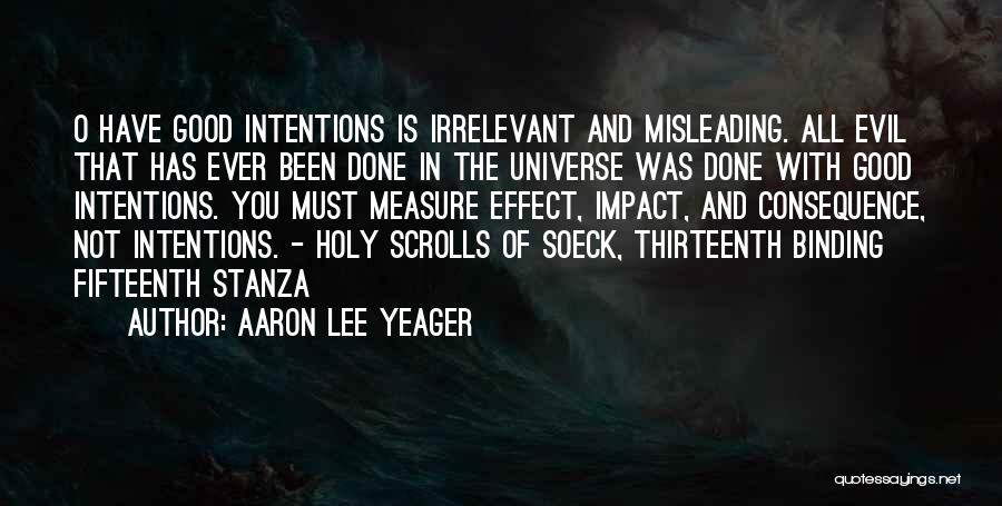 Aaron Lee Yeager Quotes: O Have Good Intentions Is Irrelevant And Misleading. All Evil That Has Ever Been Done In The Universe Was Done