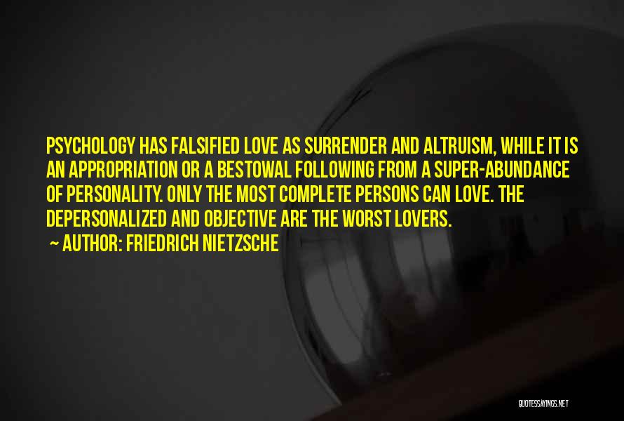 Friedrich Nietzsche Quotes: Psychology Has Falsified Love As Surrender And Altruism, While It Is An Appropriation Or A Bestowal Following From A Super-abundance