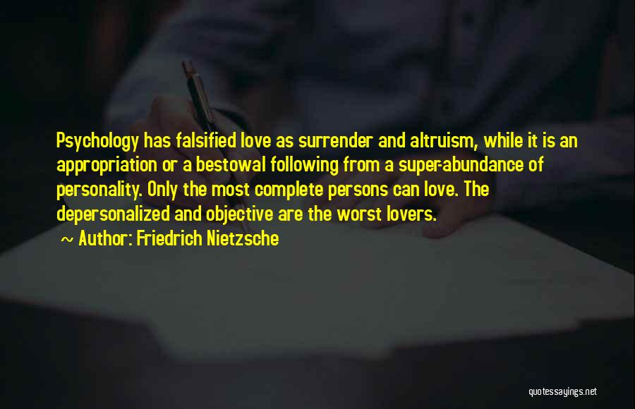 Friedrich Nietzsche Quotes: Psychology Has Falsified Love As Surrender And Altruism, While It Is An Appropriation Or A Bestowal Following From A Super-abundance