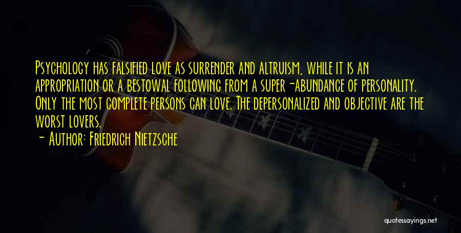 Friedrich Nietzsche Quotes: Psychology Has Falsified Love As Surrender And Altruism, While It Is An Appropriation Or A Bestowal Following From A Super-abundance