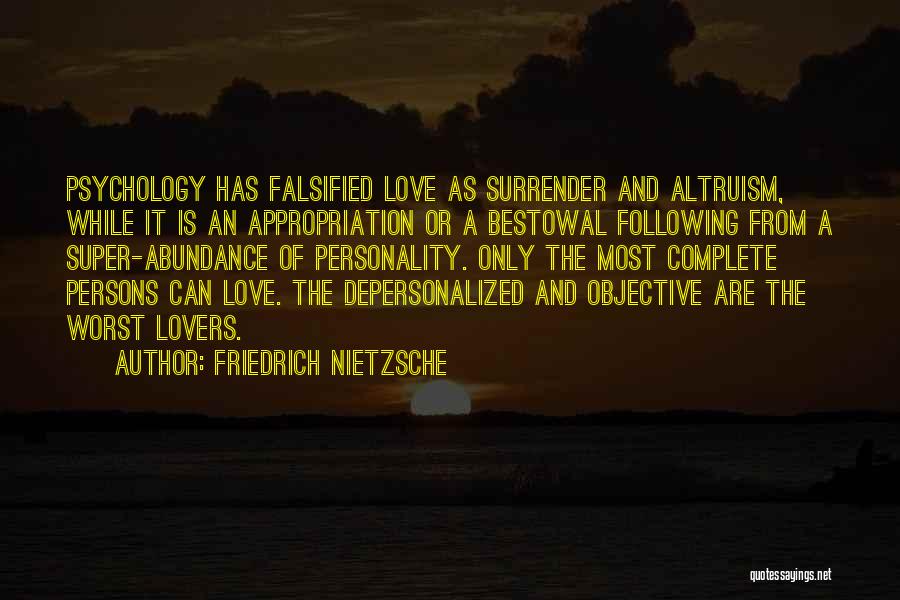 Friedrich Nietzsche Quotes: Psychology Has Falsified Love As Surrender And Altruism, While It Is An Appropriation Or A Bestowal Following From A Super-abundance