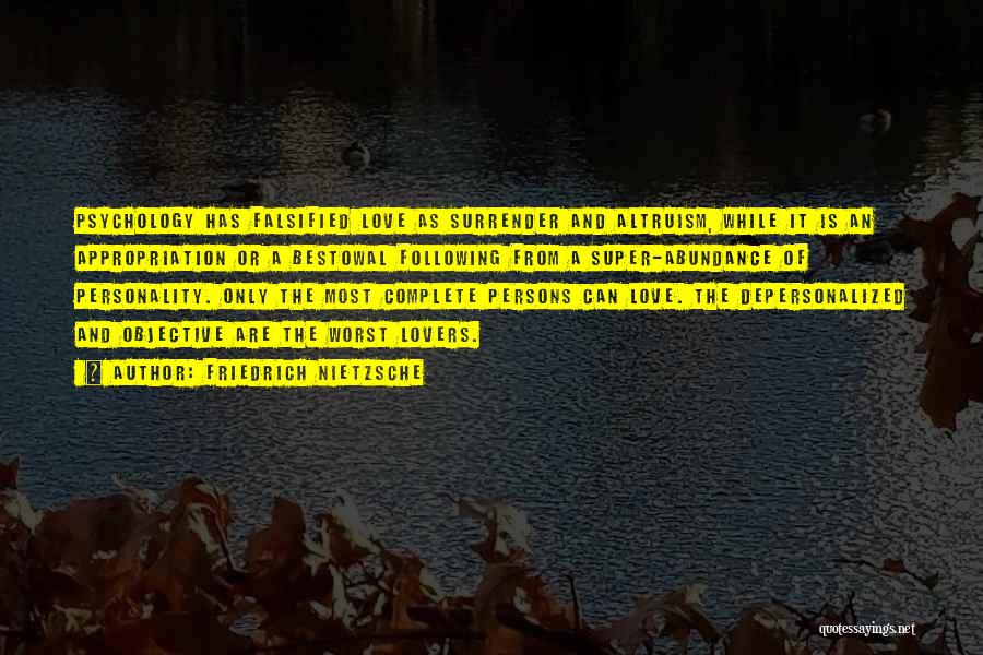 Friedrich Nietzsche Quotes: Psychology Has Falsified Love As Surrender And Altruism, While It Is An Appropriation Or A Bestowal Following From A Super-abundance