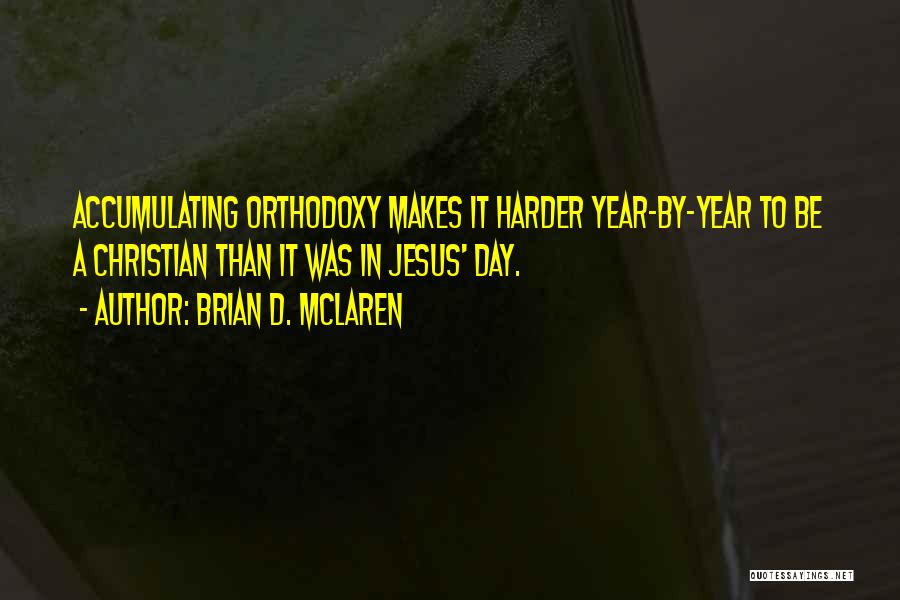 Brian D. McLaren Quotes: Accumulating Orthodoxy Makes It Harder Year-by-year To Be A Christian Than It Was In Jesus' Day.