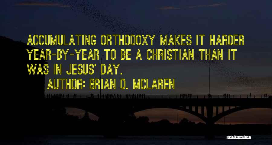 Brian D. McLaren Quotes: Accumulating Orthodoxy Makes It Harder Year-by-year To Be A Christian Than It Was In Jesus' Day.