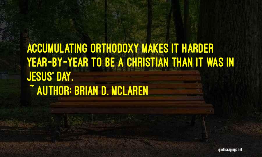 Brian D. McLaren Quotes: Accumulating Orthodoxy Makes It Harder Year-by-year To Be A Christian Than It Was In Jesus' Day.