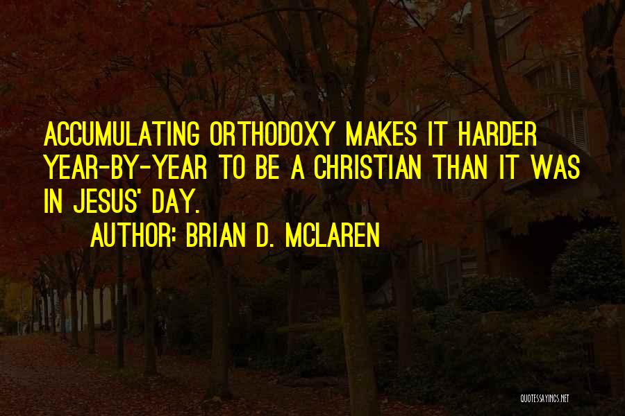 Brian D. McLaren Quotes: Accumulating Orthodoxy Makes It Harder Year-by-year To Be A Christian Than It Was In Jesus' Day.