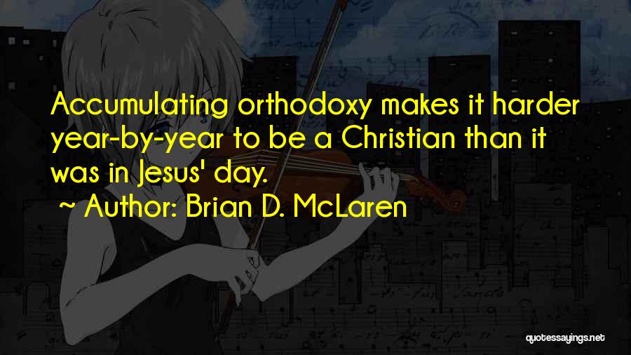 Brian D. McLaren Quotes: Accumulating Orthodoxy Makes It Harder Year-by-year To Be A Christian Than It Was In Jesus' Day.