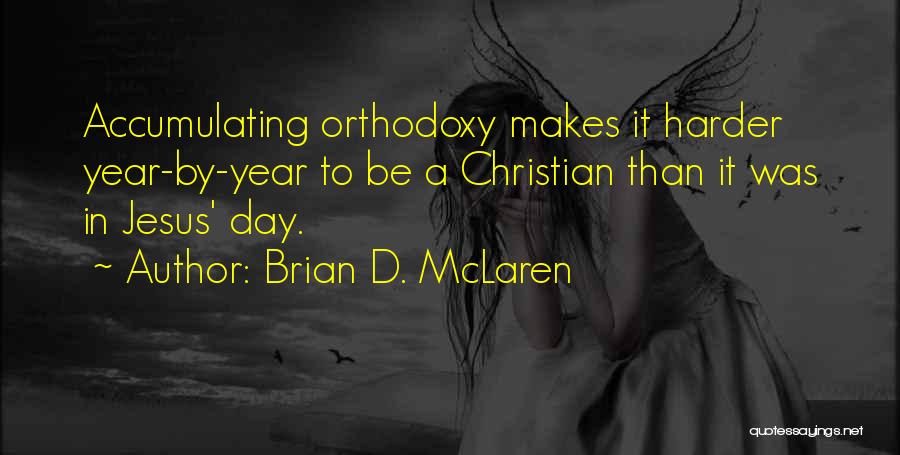 Brian D. McLaren Quotes: Accumulating Orthodoxy Makes It Harder Year-by-year To Be A Christian Than It Was In Jesus' Day.