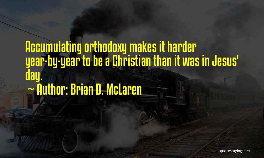 Brian D. McLaren Quotes: Accumulating Orthodoxy Makes It Harder Year-by-year To Be A Christian Than It Was In Jesus' Day.