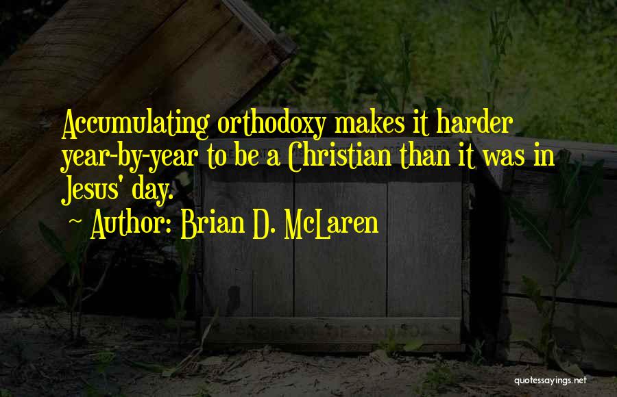 Brian D. McLaren Quotes: Accumulating Orthodoxy Makes It Harder Year-by-year To Be A Christian Than It Was In Jesus' Day.