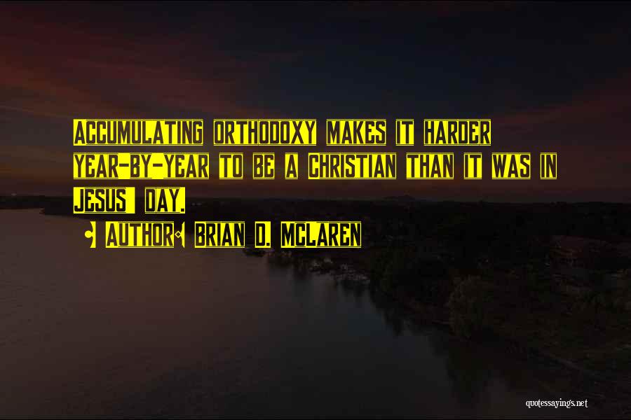 Brian D. McLaren Quotes: Accumulating Orthodoxy Makes It Harder Year-by-year To Be A Christian Than It Was In Jesus' Day.