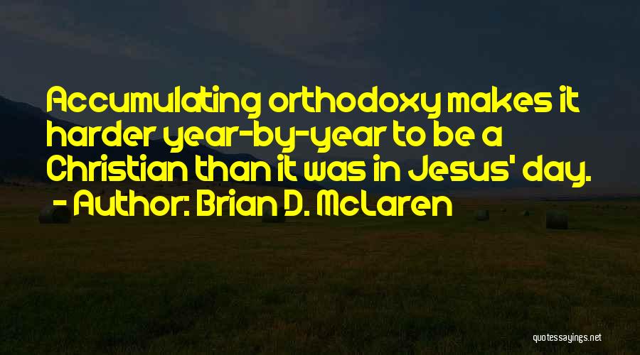 Brian D. McLaren Quotes: Accumulating Orthodoxy Makes It Harder Year-by-year To Be A Christian Than It Was In Jesus' Day.