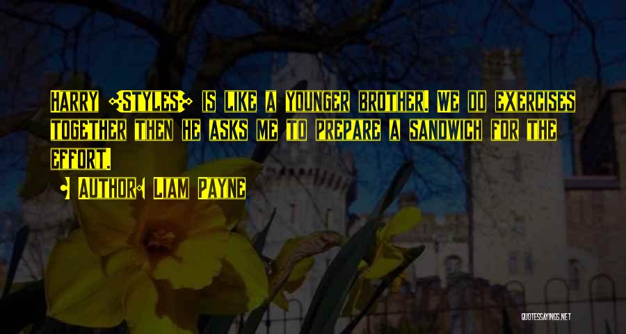 Liam Payne Quotes: Harry [styles] Is Like A Younger Brother. We Do Exercises Together Then He Asks Me To Prepare A Sandwich For