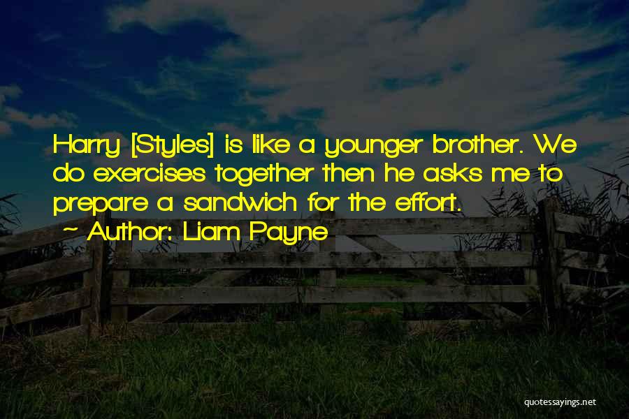 Liam Payne Quotes: Harry [styles] Is Like A Younger Brother. We Do Exercises Together Then He Asks Me To Prepare A Sandwich For