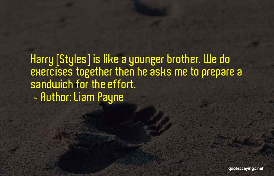 Liam Payne Quotes: Harry [styles] Is Like A Younger Brother. We Do Exercises Together Then He Asks Me To Prepare A Sandwich For