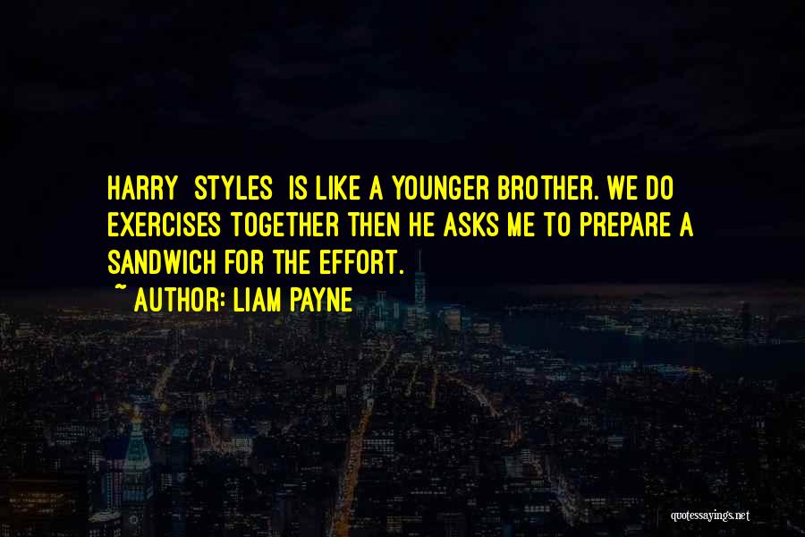 Liam Payne Quotes: Harry [styles] Is Like A Younger Brother. We Do Exercises Together Then He Asks Me To Prepare A Sandwich For