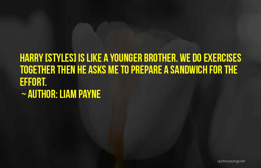Liam Payne Quotes: Harry [styles] Is Like A Younger Brother. We Do Exercises Together Then He Asks Me To Prepare A Sandwich For
