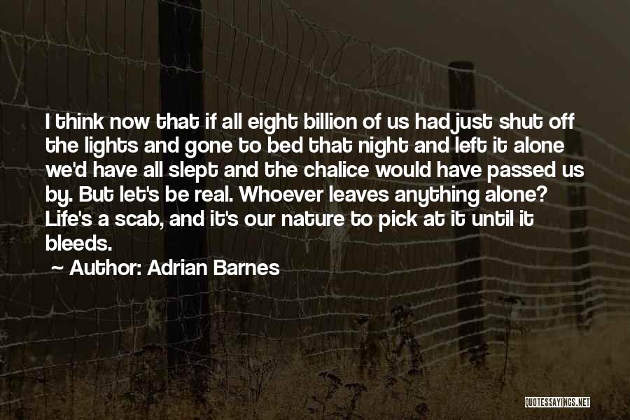 Adrian Barnes Quotes: I Think Now That If All Eight Billion Of Us Had Just Shut Off The Lights And Gone To Bed