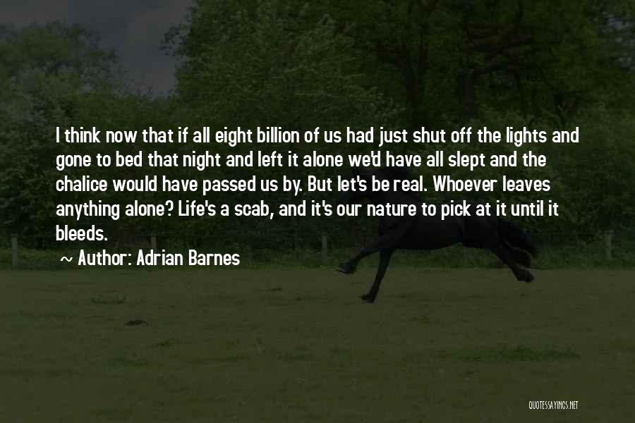 Adrian Barnes Quotes: I Think Now That If All Eight Billion Of Us Had Just Shut Off The Lights And Gone To Bed