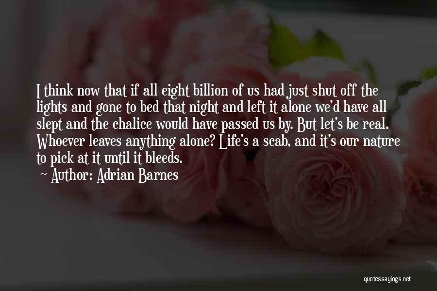 Adrian Barnes Quotes: I Think Now That If All Eight Billion Of Us Had Just Shut Off The Lights And Gone To Bed