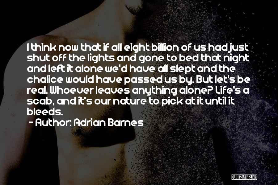 Adrian Barnes Quotes: I Think Now That If All Eight Billion Of Us Had Just Shut Off The Lights And Gone To Bed