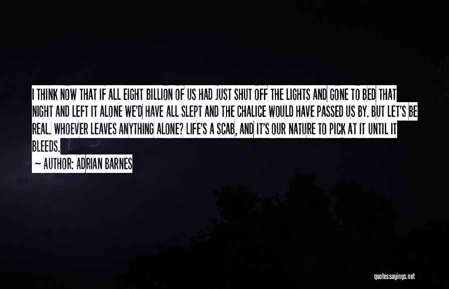 Adrian Barnes Quotes: I Think Now That If All Eight Billion Of Us Had Just Shut Off The Lights And Gone To Bed