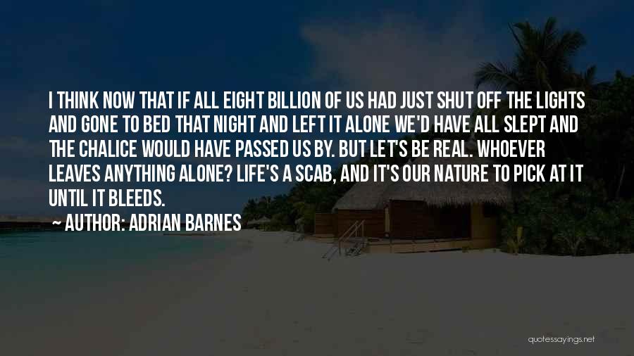 Adrian Barnes Quotes: I Think Now That If All Eight Billion Of Us Had Just Shut Off The Lights And Gone To Bed