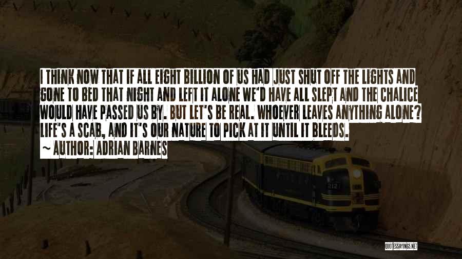 Adrian Barnes Quotes: I Think Now That If All Eight Billion Of Us Had Just Shut Off The Lights And Gone To Bed