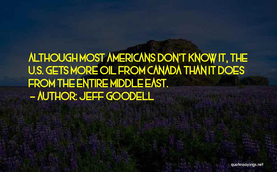 Jeff Goodell Quotes: Although Most Americans Don't Know It, The U.s. Gets More Oil From Canada Than It Does From The Entire Middle