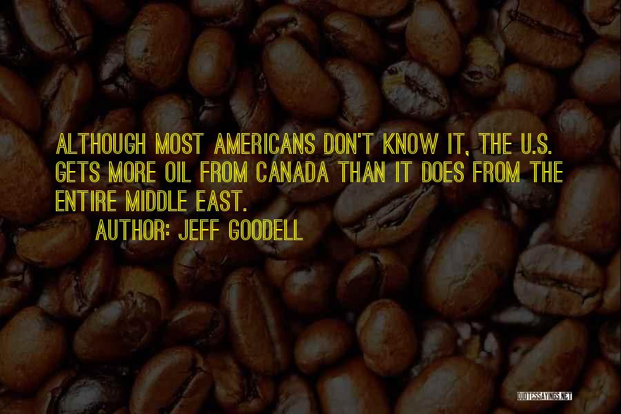 Jeff Goodell Quotes: Although Most Americans Don't Know It, The U.s. Gets More Oil From Canada Than It Does From The Entire Middle