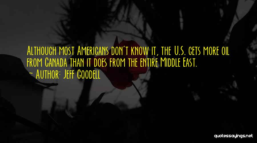 Jeff Goodell Quotes: Although Most Americans Don't Know It, The U.s. Gets More Oil From Canada Than It Does From The Entire Middle
