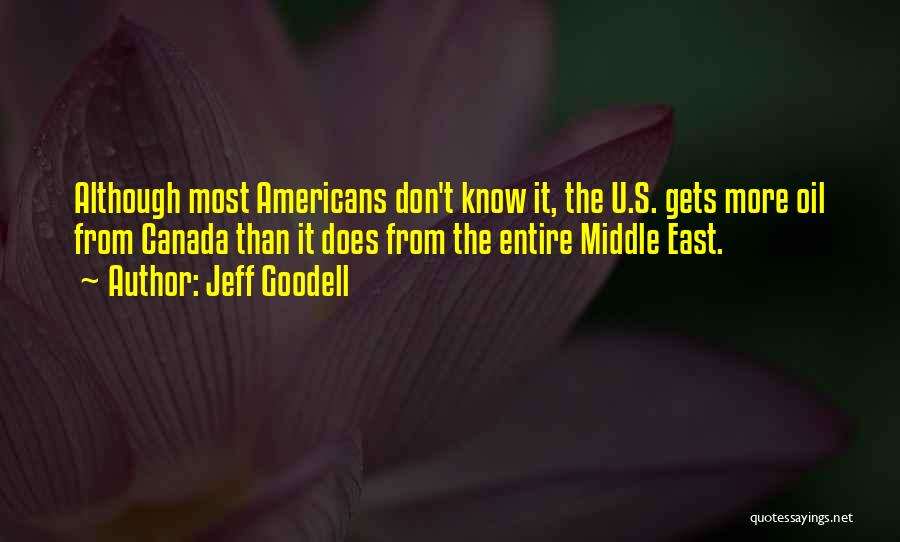 Jeff Goodell Quotes: Although Most Americans Don't Know It, The U.s. Gets More Oil From Canada Than It Does From The Entire Middle