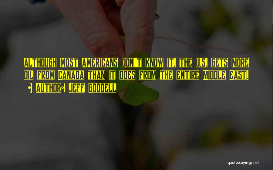 Jeff Goodell Quotes: Although Most Americans Don't Know It, The U.s. Gets More Oil From Canada Than It Does From The Entire Middle