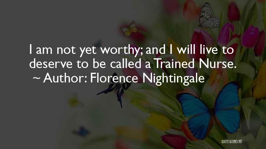 Florence Nightingale Quotes: I Am Not Yet Worthy; And I Will Live To Deserve To Be Called A Trained Nurse.