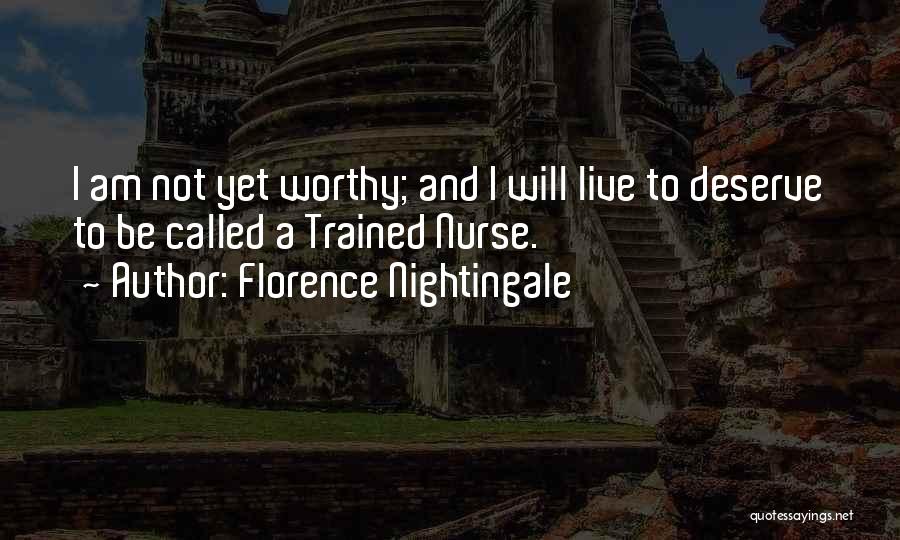 Florence Nightingale Quotes: I Am Not Yet Worthy; And I Will Live To Deserve To Be Called A Trained Nurse.